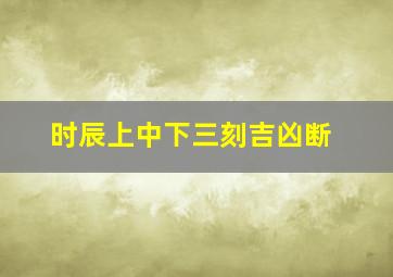 时辰上中下三刻吉凶断