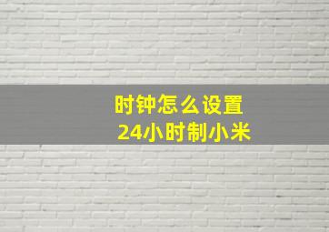 时钟怎么设置24小时制小米