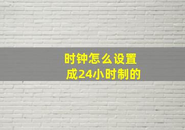 时钟怎么设置成24小时制的