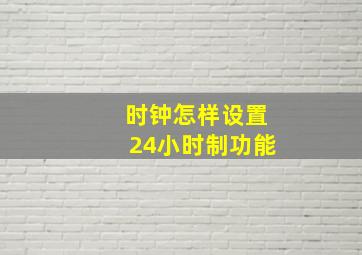 时钟怎样设置24小时制功能