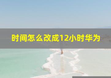 时间怎么改成12小时华为