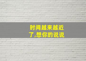 时间越来越近了,想你的说说