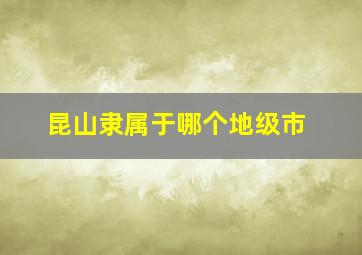 昆山隶属于哪个地级市