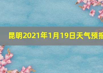 昆明2021年1月19日天气预报