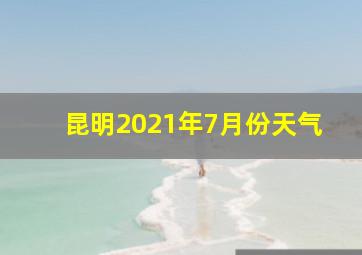 昆明2021年7月份天气