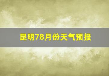 昆明78月份天气预报