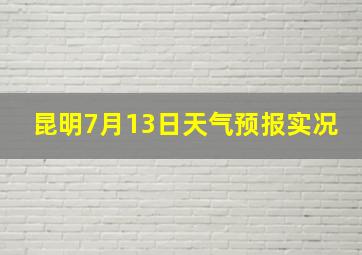 昆明7月13日天气预报实况