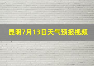 昆明7月13日天气预报视频