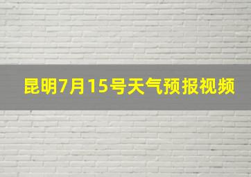 昆明7月15号天气预报视频