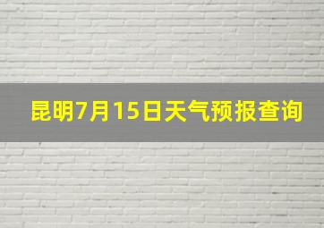 昆明7月15日天气预报查询