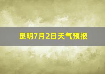 昆明7月2日天气预报