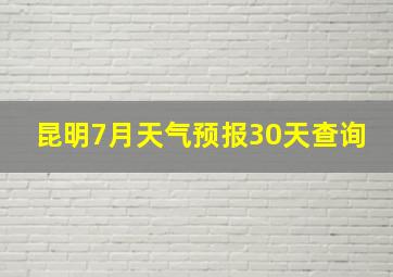 昆明7月天气预报30天查询