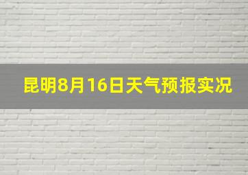 昆明8月16日天气预报实况