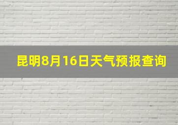 昆明8月16日天气预报查询