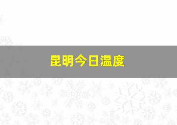 昆明今日温度