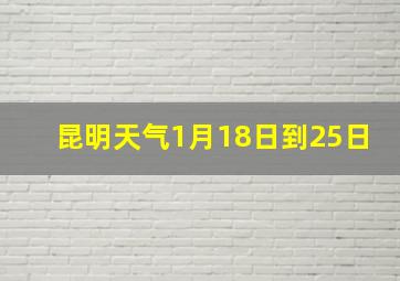 昆明天气1月18日到25日