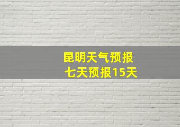 昆明天气预报七天预报15天