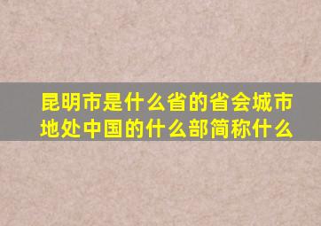 昆明市是什么省的省会城市地处中国的什么部简称什么