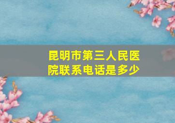 昆明市第三人民医院联系电话是多少