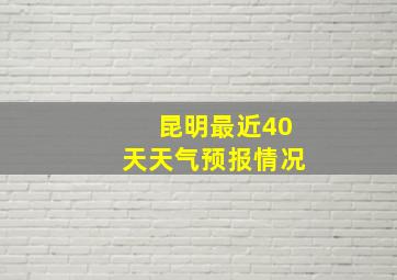 昆明最近40天天气预报情况