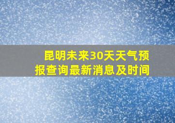 昆明未来30天天气预报查询最新消息及时间