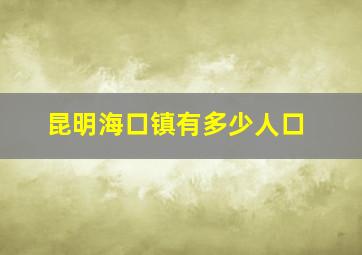 昆明海口镇有多少人口