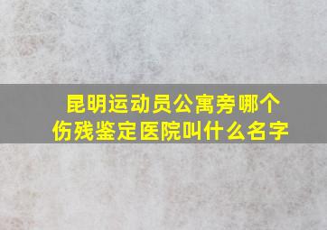 昆明运动员公寓旁哪个伤残鉴定医院叫什么名字