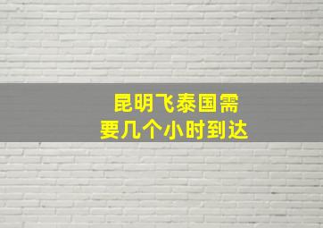 昆明飞泰国需要几个小时到达