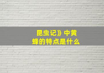 昆虫记》中黄蜂的特点是什么