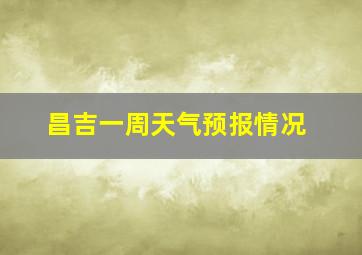 昌吉一周天气预报情况