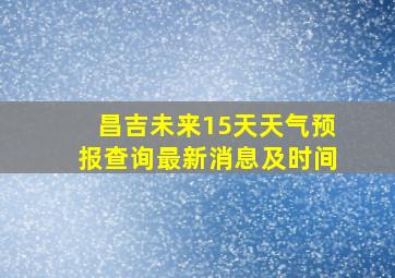 昌吉未来15天天气预报查询最新消息及时间