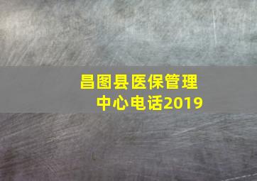 昌图县医保管理中心电话2019