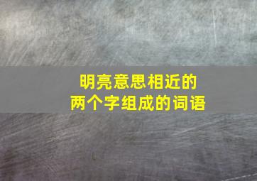 明亮意思相近的两个字组成的词语