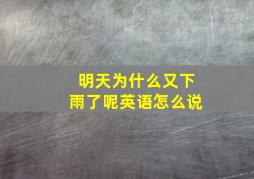 明天为什么又下雨了呢英语怎么说