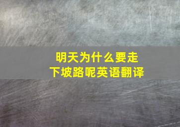 明天为什么要走下坡路呢英语翻译