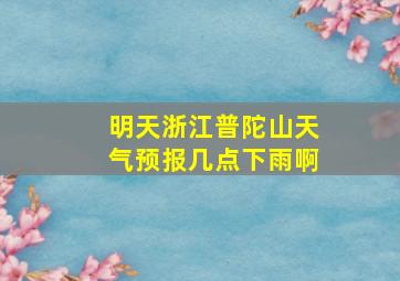 明天浙江普陀山天气预报几点下雨啊