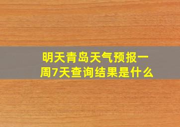 明天青岛天气预报一周7天查询结果是什么