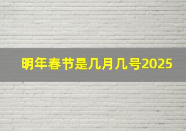 明年春节是几月几号2025