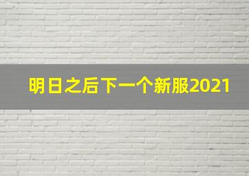 明日之后下一个新服2021