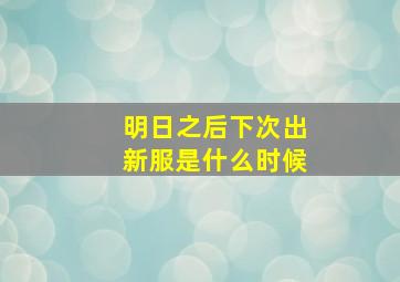 明日之后下次出新服是什么时候