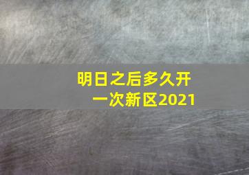 明日之后多久开一次新区2021