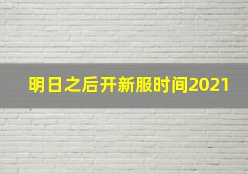 明日之后开新服时间2021