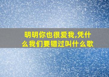 明明你也很爱我,凭什么我们要错过叫什么歌