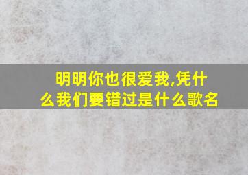 明明你也很爱我,凭什么我们要错过是什么歌名