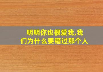 明明你也很爱我,我们为什么要错过那个人