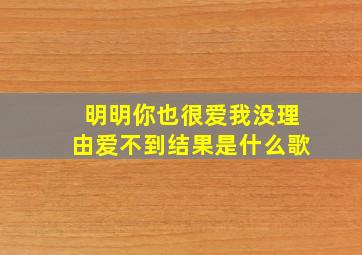 明明你也很爱我没理由爱不到结果是什么歌