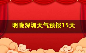 明晚深圳天气预报15天