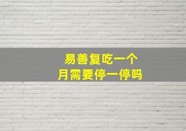 易善复吃一个月需要停一停吗