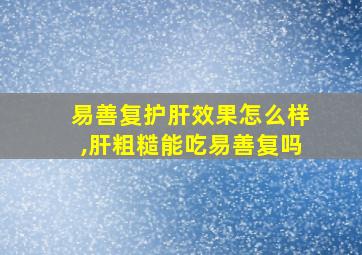 易善复护肝效果怎么样,肝粗糙能吃易善复吗