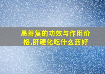 易善复的功效与作用价格,肝硬化吃什么药好